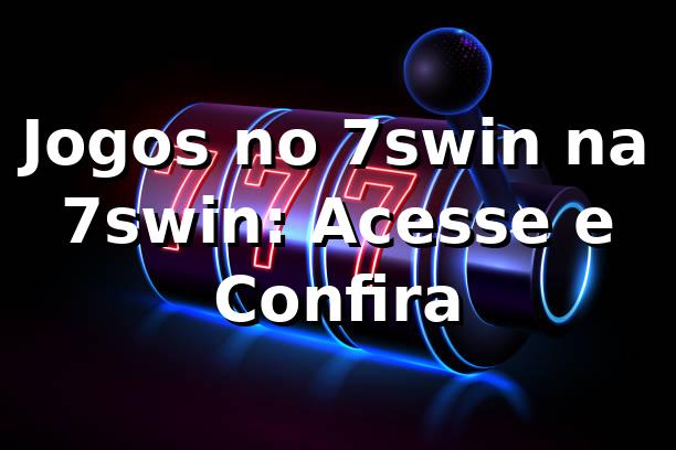 Jogos no 7swin na 7swin: Acesse e Confira